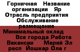 Горничная › Название организации ­ Яр › Отрасль предприятия ­ Обслуживание, размещение › Минимальный оклад ­ 15 000 - Все города Работа » Вакансии   . Марий Эл респ.,Йошкар-Ола г.